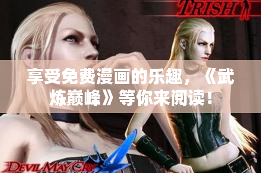 享受免费漫画的乐趣，《武炼巅峰》等你来阅读！