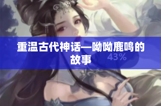 重温古代神话—呦呦鹿鸣的故事
