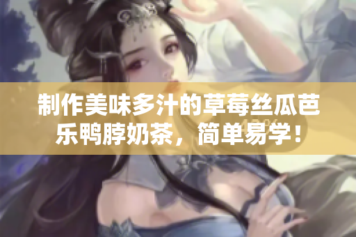 制作美味多汁的草莓丝瓜芭乐鸭脖奶茶，简单易学！