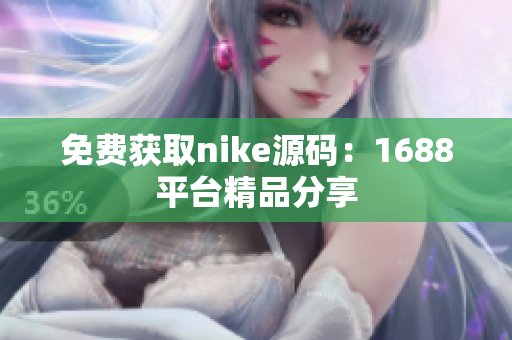 免费获取nike源码：1688平台精品分享
