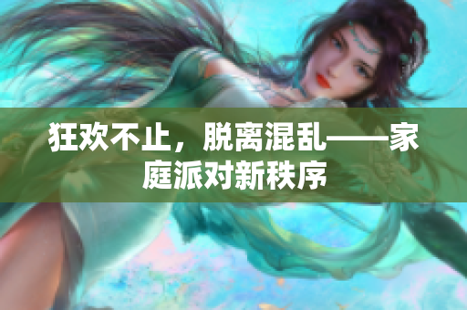 狂欢不止，脱离混乱——家庭派对新秩序