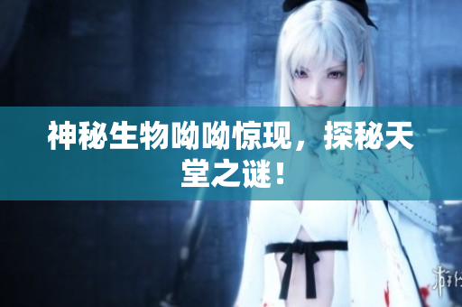 神秘生物呦呦惊现，探秘天堂之谜！