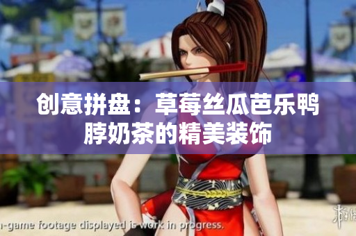 创意拼盘：草莓丝瓜芭乐鸭脖奶茶的精美装饰