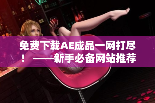 免费下载AE成品一网打尽！ ——新手必备网站推荐