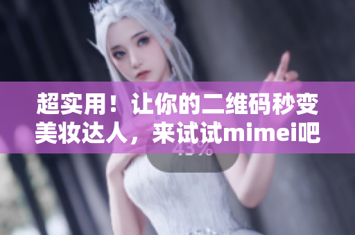 超实用！让你的二维码秒变美妆达人，来试试mimei吧