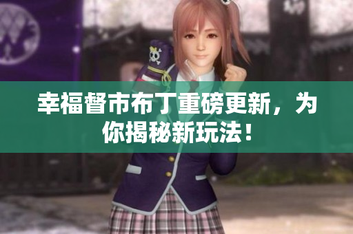 幸福督市布丁重磅更新，为你揭秘新玩法！