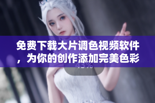 免费下载大片调色视频软件，为你的创作添加完美色彩