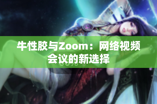 牛性胶与Zoom：网络视频会议的新选择