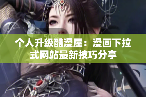 个人升级酷漫屋：漫画下拉式网站最新技巧分享