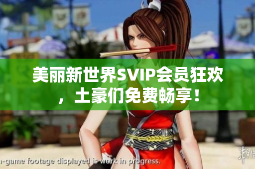 美丽新世界SVIP会员狂欢，土豪们免费畅享！