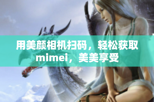用美颜相机扫码，轻松获取mimei，美美享受