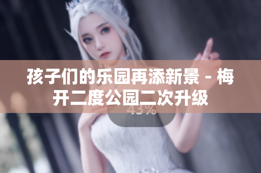 孩子们的乐园再添新景 - 梅开二度公园二次升级