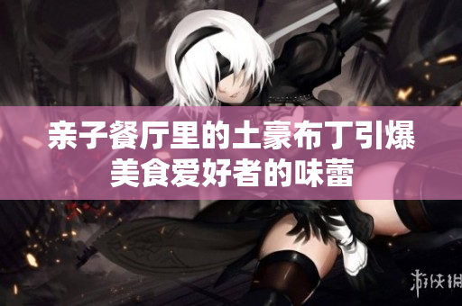 亲子餐厅里的土豪布丁引爆美食爱好者的味蕾