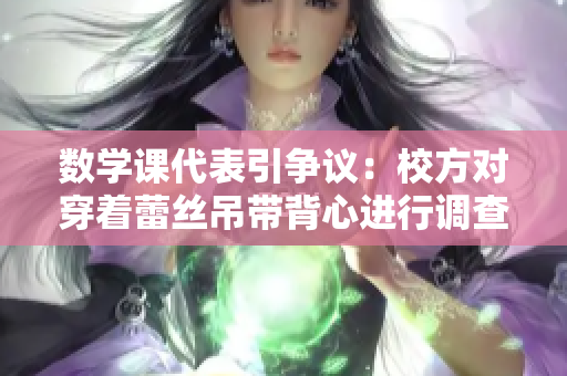 数学课代表引争议：校方对穿着蕾丝吊带背心进行调查