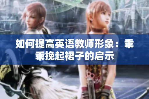 如何提高英语教师形象：乖乖挽起裙子的启示