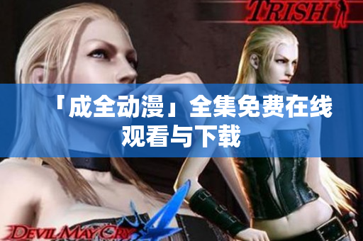 「成全动漫」全集免费在线观看与下载