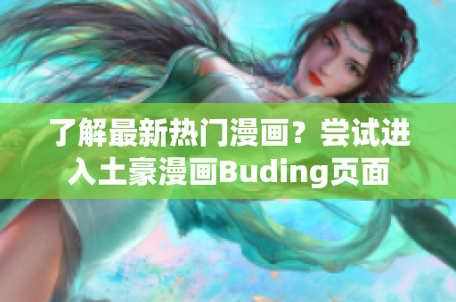 了解最新热门漫画？尝试进入土豪漫画Buding页面