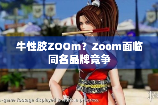 牛性胶ZOOm？Zoom面临同名品牌竞争
