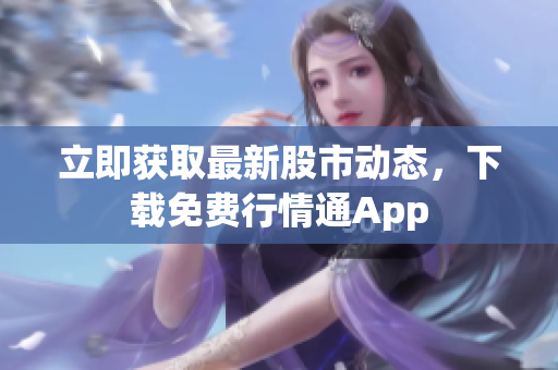立即获取最新股市动态，下载免费行情通App