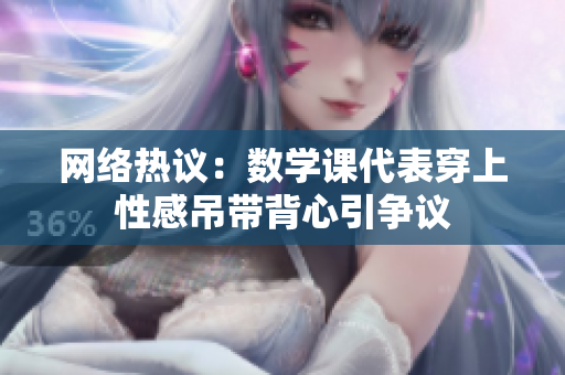 网络热议：数学课代表穿上性感吊带背心引争议