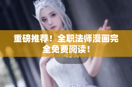 重磅推荐！全职法师漫画完全免费阅读！