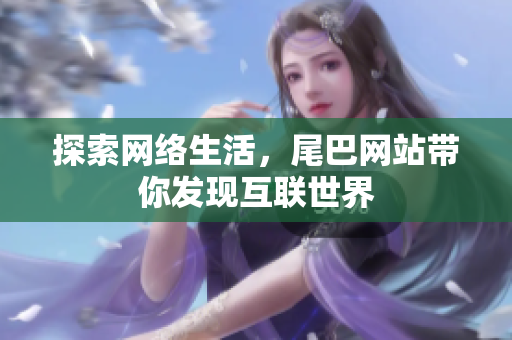 探索网络生活，尾巴网站带你发现互联世界