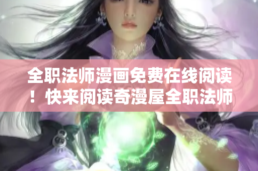 全职法师漫画免费在线阅读！快来阅读奇漫屋全职法师最新章节！