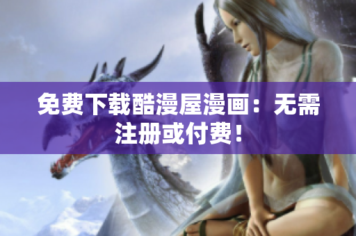 免费下载酷漫屋漫画：无需注册或付费！