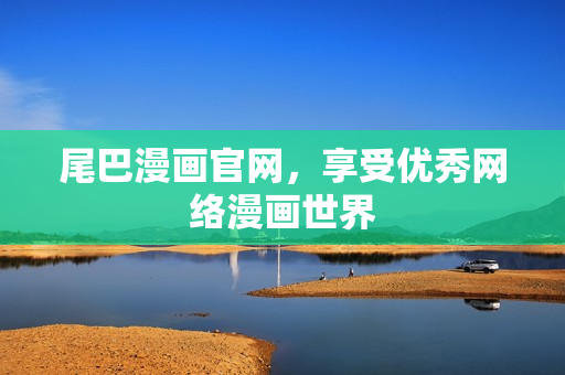 尾巴漫画官网，享受优秀网络漫画世界