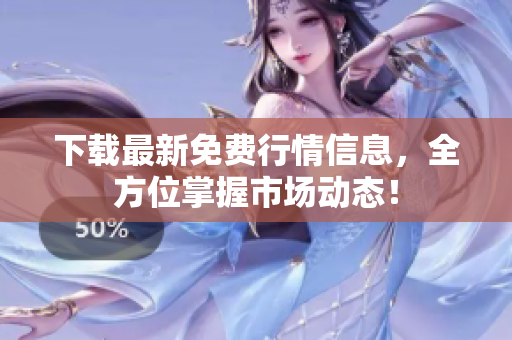 下载最新免费行情信息，全方位掌握市场动态！