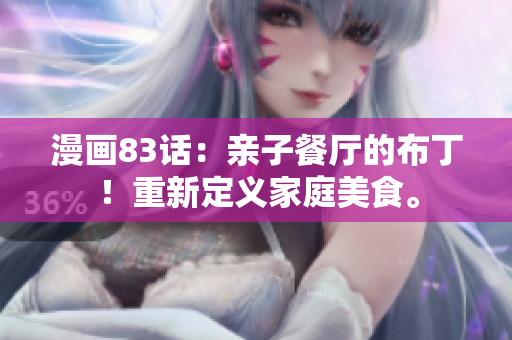漫画83话：亲子餐厅的布丁！重新定义家庭美食。