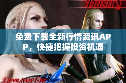 免费下载全新行情资讯APP，快捷把握投资机遇