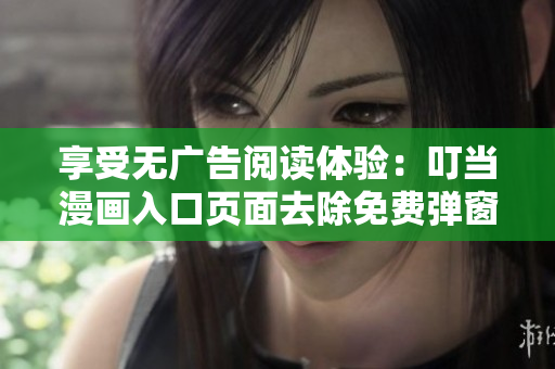 享受无广告阅读体验：叮当漫画入口页面去除免费弹窗