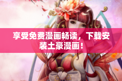 享受免费漫画畅读，下载安装土豪漫画！