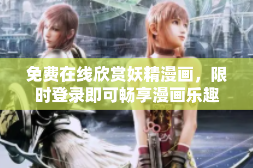 免费在线欣赏妖精漫画，限时登录即可畅享漫画乐趣