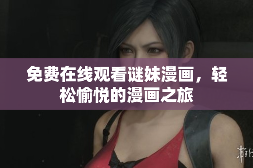 免费在线观看谜妹漫画，轻松愉悦的漫画之旅