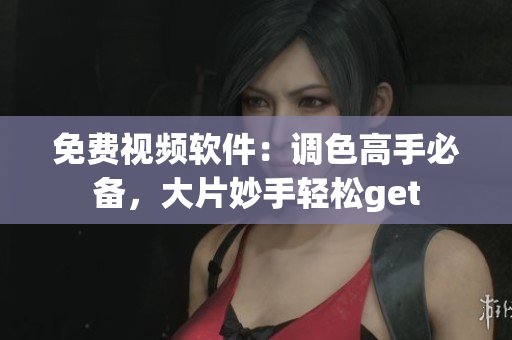免费视频软件：调色高手必备，大片妙手轻松get