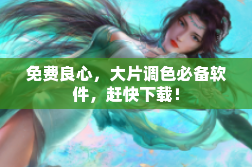 免费良心，大片调色必备软件，赶快下载！