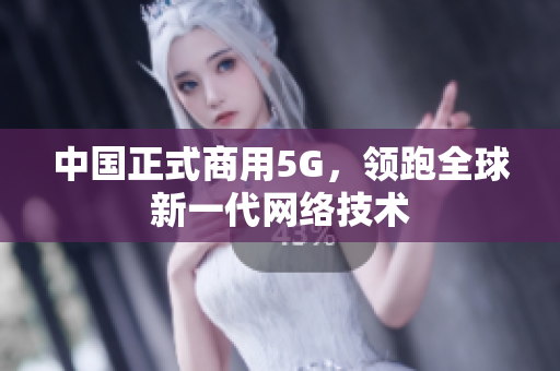 中国正式商用5G，领跑全球新一代网络技术