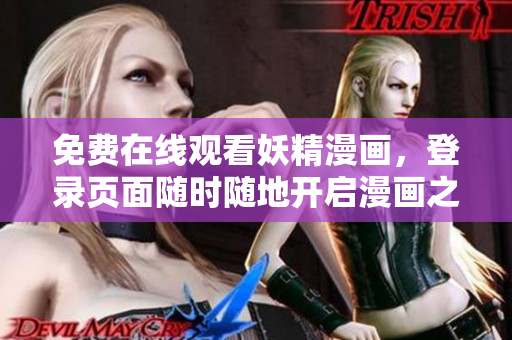 免费在线观看妖精漫画，登录页面随时随地开启漫画之旅！