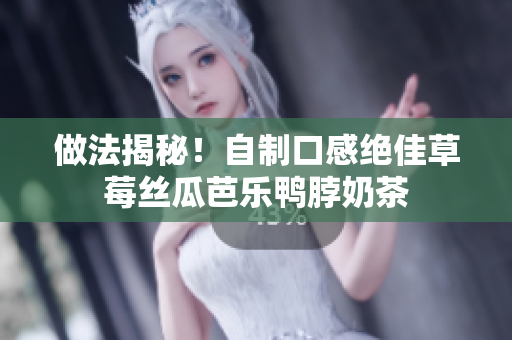 做法揭秘！自制口感绝佳草莓丝瓜芭乐鸭脖奶茶