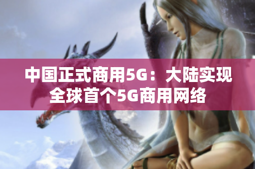 中国正式商用5G：大陆实现全球首个5G商用网络