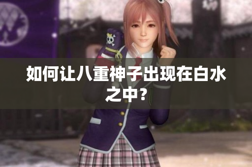 如何让八重神子出现在白水之中？