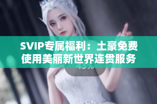 SVIP专属福利：土豪免费使用美丽新世界连贯服务