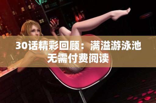 30话精彩回顾：满溢游泳池无需付费阅读