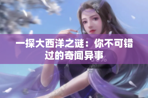 一探大西洋之谜：你不可错过的奇闻异事