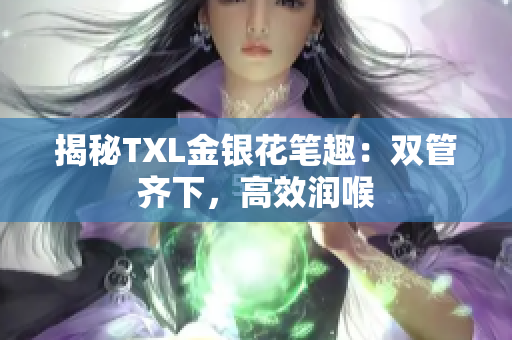 揭秘TXL金银花笔趣：双管齐下，高效润喉