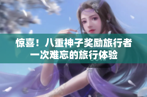 惊喜！八重神子奖励旅行者一次难忘的旅行体验