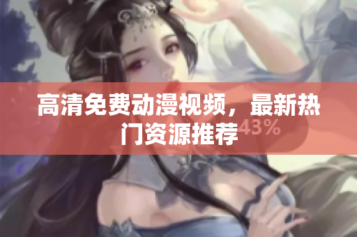 高清免费动漫视频，最新热门资源推荐