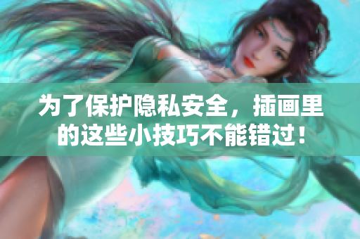为了保护隐私安全，插画里的这些小技巧不能错过！